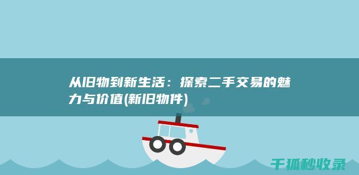 从旧物到新生活：探索二手交易的魅力与价值 (新旧物件)