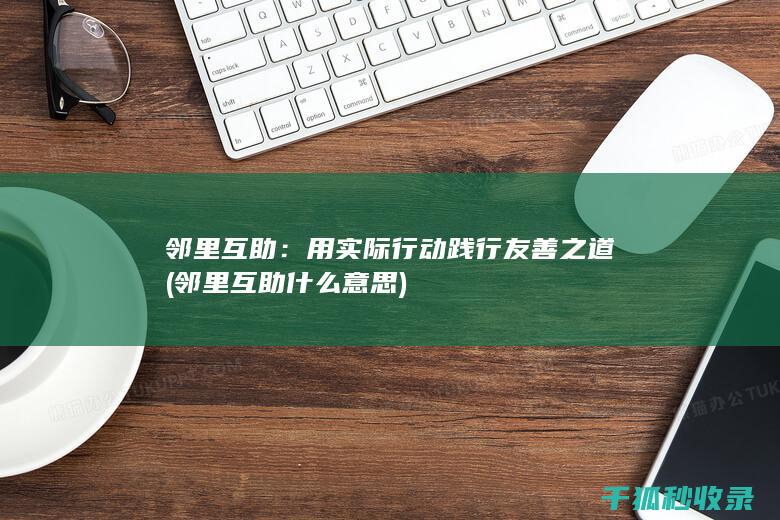 邻里互助：用实际行动践行友善之道 (邻里互助什么意思)