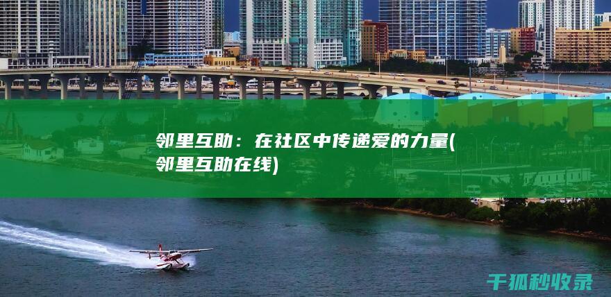 邻里互助：在社区中传递爱的力量 (邻里互助在线)