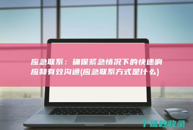 应急联系：确保紧急情况下的快速响应和有效沟通 (应急联系方式是什么)