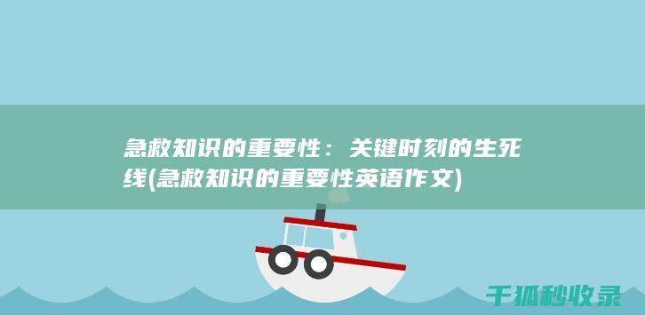 急救知识的重要性：关键时刻的生死线 (急救知识的重要性英语作文)