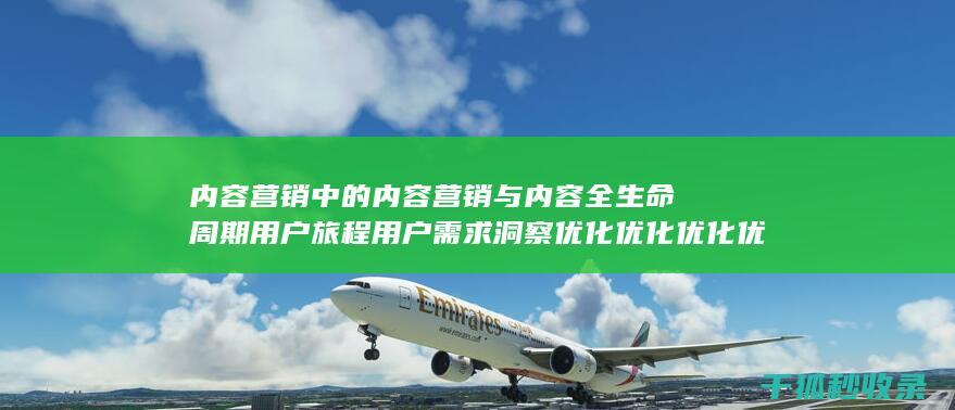 内容营销中的内容营销与内容全生命周期用户旅程用户需求洞察优化优化优化优化优化优化优化优化优化优化优化优化优化优化优化优化的结合 (内容营销中的内容是指什么?)