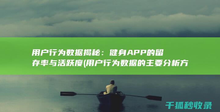 用户行为数据揭秘：健身APP的留存率与活跃度 (用户行为数据的主要分析方法)